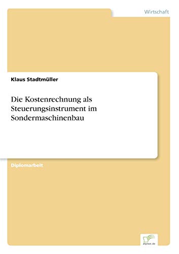 Die Kostenrechnung als Steuerungsinstrument im Sondermaschinenbau Die Kostenrechnung als Steuerungsinstrument im Sondermaschinenbau von Diplomarbeiten Agentur