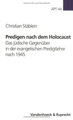 Predigen nach dem Holocaust: Das jüdische Gegenüber in der evangelischen Predigtlehre nach 1945 (Arbeiten zur Pastoraltheologie, Liturgik und Hymnologie, Band 44)