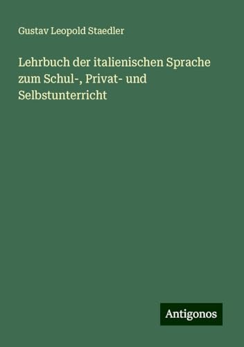 Lehrbuch der italienischen Sprache zum Schul-, Privat- und Selbstunterricht von Antigonos Verlag