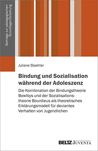 Bindung und Sozialisation während der Adoleszenz: Die Kombination der Bindungstheorie Bowlbys und der Sozialisationstheorie Bourdieus als ... zur pädagogischen Grundlagenforschung) von Beltz