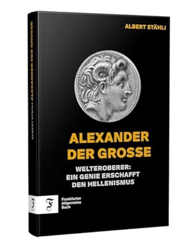 Alexander der Grosse: Vom makedonischen König zum Visionär und Welteroberer: Welteroberer: Ein Genie erschafft den Hellenismus