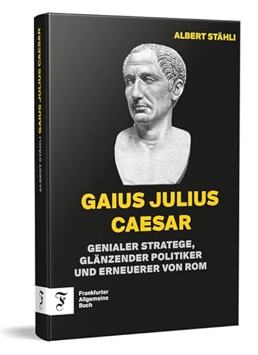 Gaius Julius Caesar: Genialer Stratege, glänzender Politiker und Erneuerer von Rom von Frankfurter Allgemeine Buch