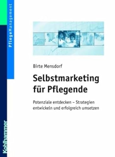 Selbstmarketing für Pflegende: Potenziale entdecken - Strategien entwickeln und erfolgreich umsetzen