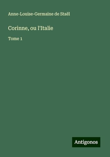 Corinne, ou l'Italie: Tome 1 von Antigonos Verlag
