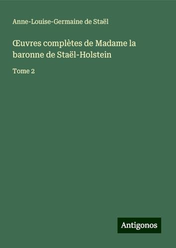 ¿uvres complètes de Madame la baronne de Staël-Holstein: Tome 2 von Antigonos Verlag
