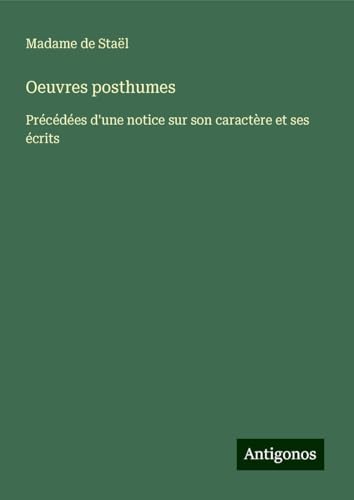 Oeuvres posthumes: Précédées d'une notice sur son caractère et ses écrits von Antigonos Verlag