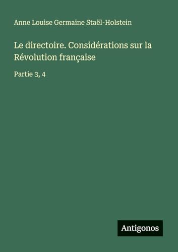 Le directoire. Considérations sur la Révolution française: Partie 3, 4 von Antigonos Verlag