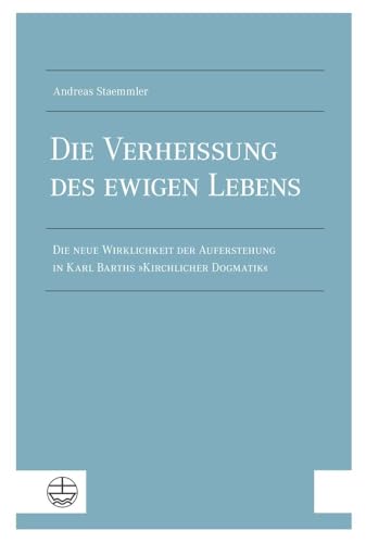 Die Verheißung des ewigen Lebens: Die neue Wirklichkeit der Auferstehung in Karl Barths »Kirchlicher Dogmatik« von Evangelische Verlagsanstalt
