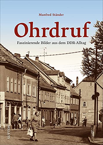 Historischer Bildband: Ohrdruf. Faszinierende Bilder zeigen den Alltag in der DDR: 160 unveröffentlichte Fotografien dokumentieren den Alltag in Thüringen zwischen 1949 und 1989. (Sutton Archivbilder)