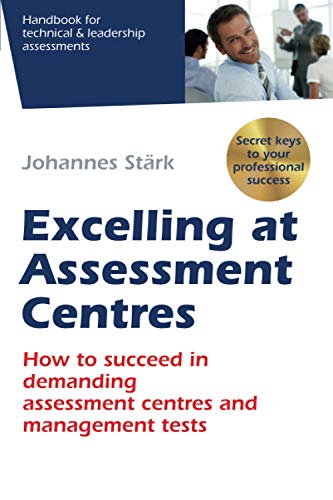 Excelling at Assessment Centres: Secret keys to your professional success: How to succeed in demanding assessment centres and management tests