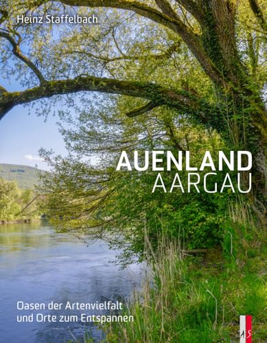 Auenland Aargau: Oasen der Artenvielfalt und Orte zum Entspannen Auenland Aargau: Oasen der Artenvielfalt und Orte zum Entspannen von AS Verlag