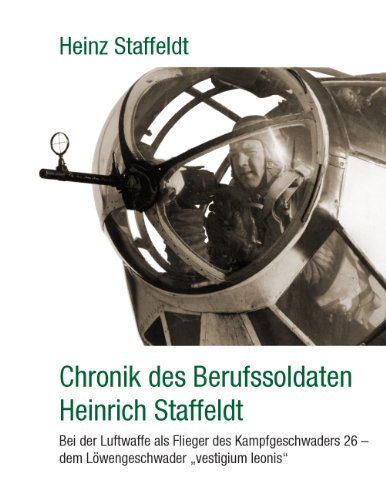 Chronik des Berufssoldaten Heinrich Staffeldt: Bei der Luftwaffe als Flieger des Kampfgeschwaders 26 - dem Löwengeschwader "vestigium leonis" von Books on Demand