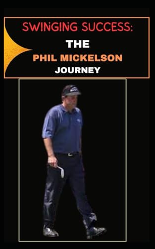 "SWINGING SUCCESS: THE PHIL MICKELSON JOURNEY" von Independently published