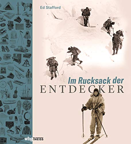 Im Rucksack der Entdecker. Womit Amundsen, Heyerdahl, Messner und Co. ins Unbekannte zogen. Lebensnotwendig oder Luxus: Was erzählt die Expeditionsausrüstung über Charakter und Motive der Abenteurer? von Wbg Theiss