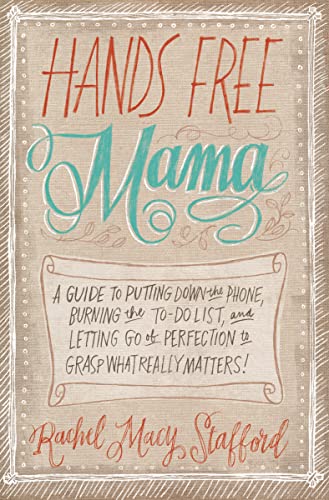 Hands Free Mama: A Guide to Putting Down the Phone, Burning the To-Do List, and Letting Go of Perfection to Grasp What Really Matters!