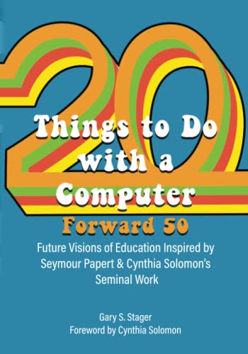 Twenty Things to Do with a Computer Forward 50: Future Visions of Education Inspired by Seymour Papert and Cynthia Solomon’s Seminal Work von Constructing Modern Knowledge Press