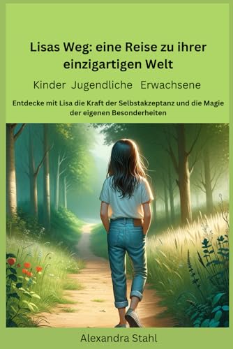 Lisa's Weg: eine Reise zu ihrer einzigartigen Welt: Entdecke mit Lisa die Kraft der Selbstakzeptanz und die Magie der eigenen Besonderheiten