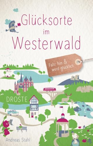 Glücksorte im Westerwald: Fahr hin & werd glücklich: Fahr hin und werd glücklich von Droste Verlag