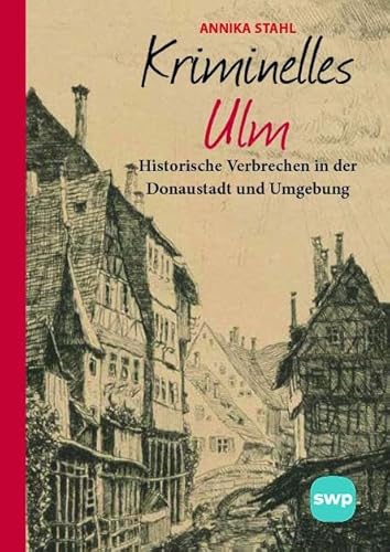 Kriminelles Ulm: Historische Verbrechen in der Donaustadt und Umgebung von Bast Medien GmbH
