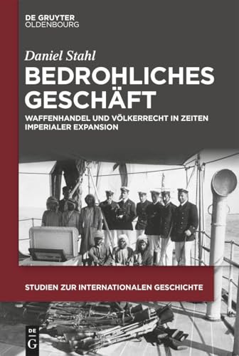Bedrohliches Geschäft: Waffenhandel und Völkerrecht in Zeiten imperialer Expansion (Studien zur Internationalen Geschichte, 59) von De Gruyter Oldenbourg