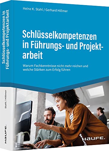 Schlüsselkompetenzen in Führungs- und Projektarbeit: Warum Fachkenntnisse nicht mehr reichen und welche Stärken zum Erfolg führen (Haufe Fachbuch)