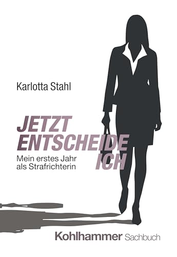 Jetzt entscheide ich: Mein erstes Jahr als Strafrichterin von W. Kohlhammer GmbH