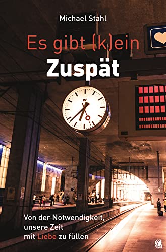 Es gibt (k)ein Zuspät: Von der Notwendigkeit, unsere Zeit mit Liebe zu füllen von GloryWorld-Medien