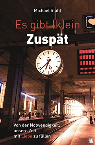 Es gibt (k)ein Zuspät: Von der Notwendigkeit, unsere Zeit mit Liebe zu füllen