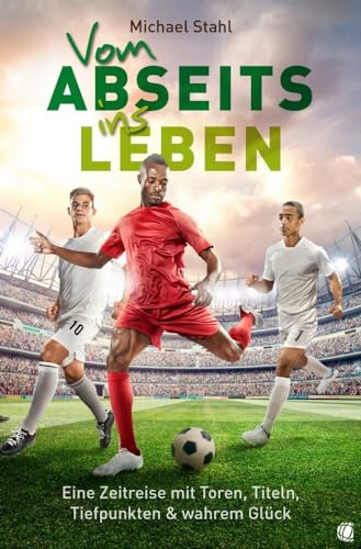 Vom Abseits ins Leben: Eine Zeitreise mit Toren, Titeln, Tiefpunkten und wahrem Glück Vom Abseits ins Leben: Eine Zeitreise mit Toren, Titeln, Tiefpunkten und wahrem Glück