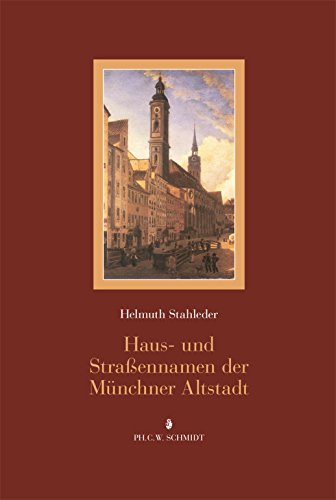 Haus- und Straßennamen der Münchner Altstadt: Eine Veröffentlichung des Stadtarchivs München Haus- und Straßennamen der Münchner Altstadt: Eine Veröffentlichung des Stadtarchivs München