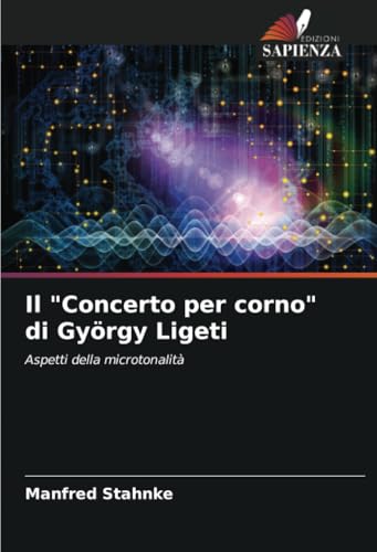 Il "Concerto per corno" di György Ligeti: Aspetti della microtonalità von Edizioni Sapienza