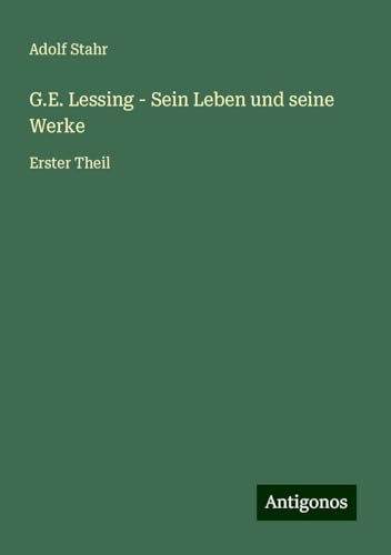 G.E. Lessing - Sein Leben und seine Werke: Erster Theil von Antigonos Verlag