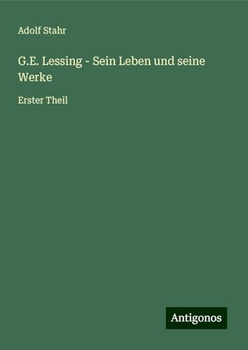 G.E. Lessing - Sein Leben und seine Werke: Erster Theil von Antigonos Verlag