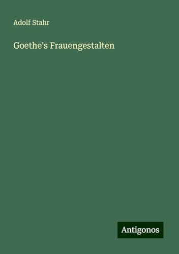 Goethe's Frauengestalten von Antigonos Verlag