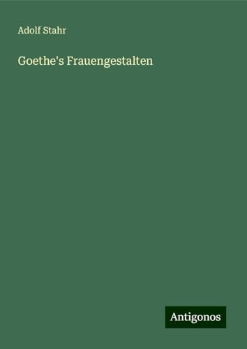 Goethe's Frauengestalten von Antigonos Verlag