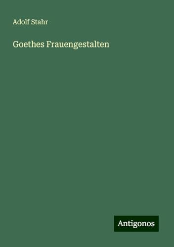 Goethes Frauengestalten von Antigonos Verlag