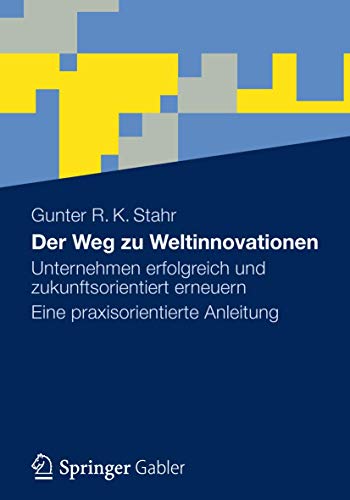 Der Weg zu Weltinnovationen: Unternehmen erfolgreich und zukunftsorientiert erneuern Eine praxisorientierte Anleitung von Gabler Verlag