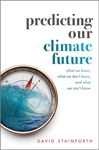 Predicting Our Climate Future: What We Know, What We Don't Know, And What We Can't Know von Oxford University Press