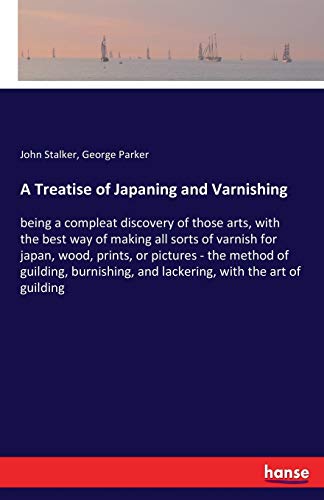 A Treatise of Japaning and Varnishing: being a compleat discovery of those arts, with the best way of making all sorts of varnish for japan, wood, ... and lackering, with the art of guilding