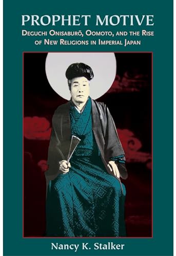 Prophet Motive: Deguchi Onisaburō, Oomoto, and the Rise of New Religions in Imperial Japan Prophet Motive: Deguchi Onisaburō, Oomoto, and the Rise of New Religions in Imperial Japan
