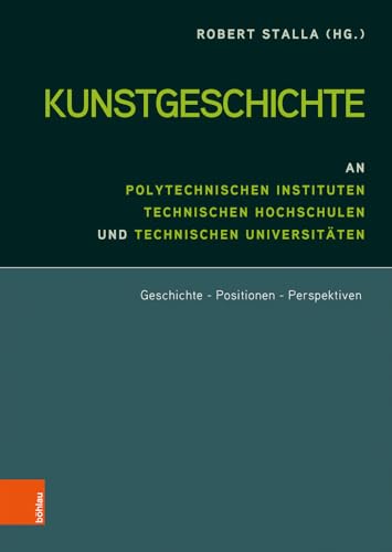 Kunstgeschichte an Polytechnischen Instituten, Technischen Hochschulen und Technischen Universitäten: Geschichte - Positionen - Perspektiven von Böhlau Verlag Wien