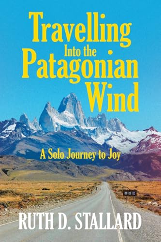 Travelling Into the Patagonian Wind: A Solo Journey to Joy von WestBow Press