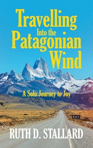 Travelling Into the Patagonian Wind: A Solo Journey to Joy von Westbow Press