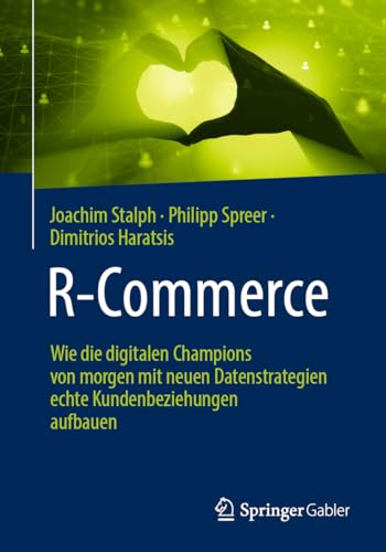R-Commerce: Wie die digitalen Champions von morgen mit neuen Datenstrategien echte Kundenbeziehungen aufbauen von Springer Gabler