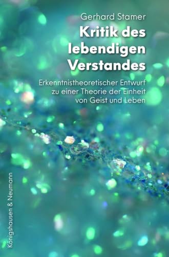 Kritik des lebendigen Verstandes: Erkenntnistheoretischer Entwurf zu einer Theorie der Einheit von Geist und Leben von Königshausen & Neumann