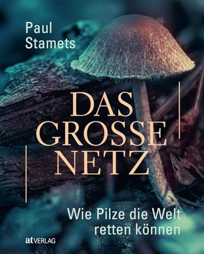 Das große Netz: Wie Pilze die Welt retten können. Pilze, ihr positiver Einfluss auf die Umwelt, ihre medizinischen Fähigkeiten und ihre ernährungsphysiologischen Eigenschaften. Natürlich bei AT von AT Verlag