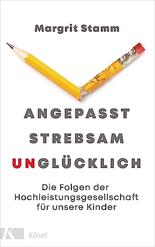 Angepasst, strebsam, unglücklich: Die Folgen der Hochleistungsgesellschaft für unsere Kinder von Kösel-Verlag