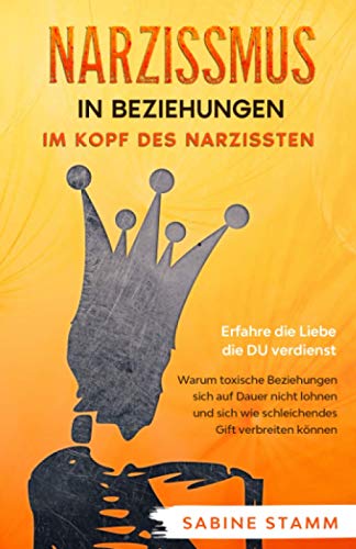 Narzissmus in Beziehungen - Im Kopf des Narzissten: Erfahre die Liebe die DU verdienst. Warum toxische Beziehungen sich auf Dauer nicht lohnen und sich wie schleichendes Gift verbreiten können von Independently published