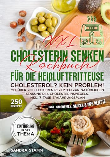 XXL Cholesterin senken Kochbuch für die Heißluftfritteuse: Cholesterol? Kein Problem! Mit über 250+ leckeren Rezepten zur natürlichen Senkung des Cholesterinspiegels. Inkl. 7-Tage-Ernährungsplan von Independently published