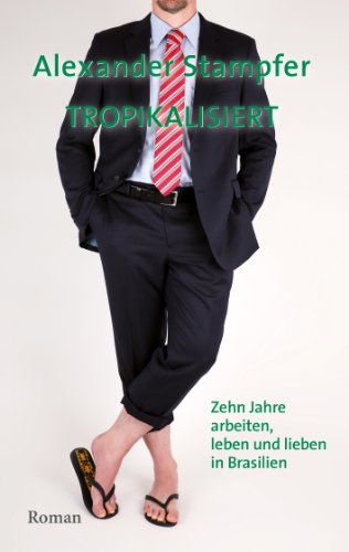 Tropikalisiert: Zehn Jahre arbeiten, leben und lieben in Brasilien Tropikalisiert: Zehn Jahre arbeiten, leben und lieben in Brasilien von Books on Demand